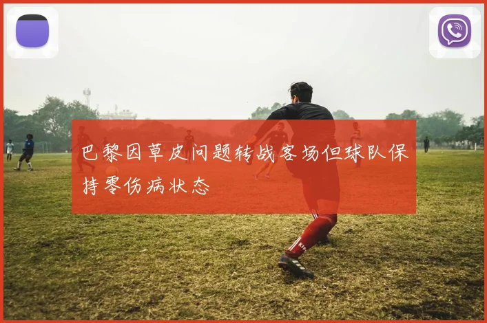 巴黎因草皮问题转战客场但球队保持零伤病状态
