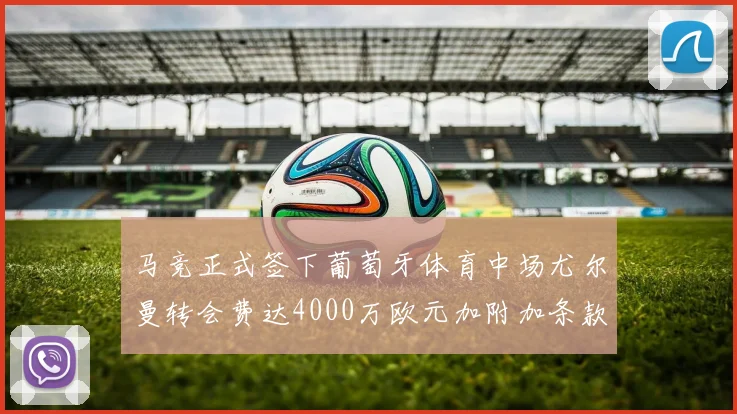 马竞正式签下葡萄牙体育中场尤尔曼转会费达4000万欧元加附加条款