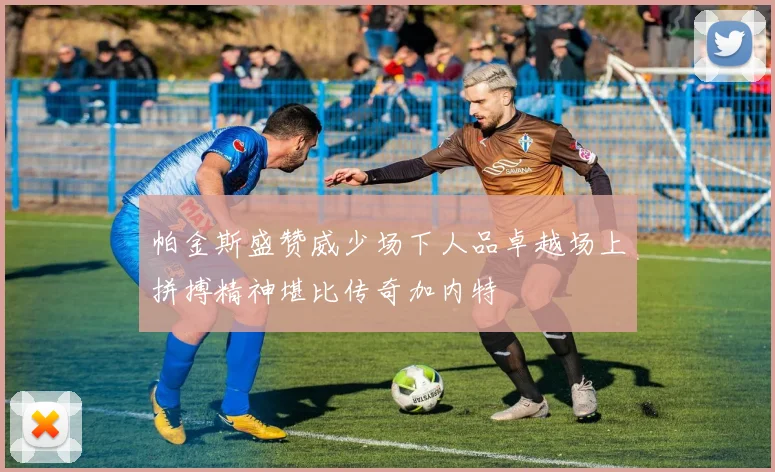 帕金斯盛赞威少场下人品卓越场上拼搏精神堪比传奇加内特