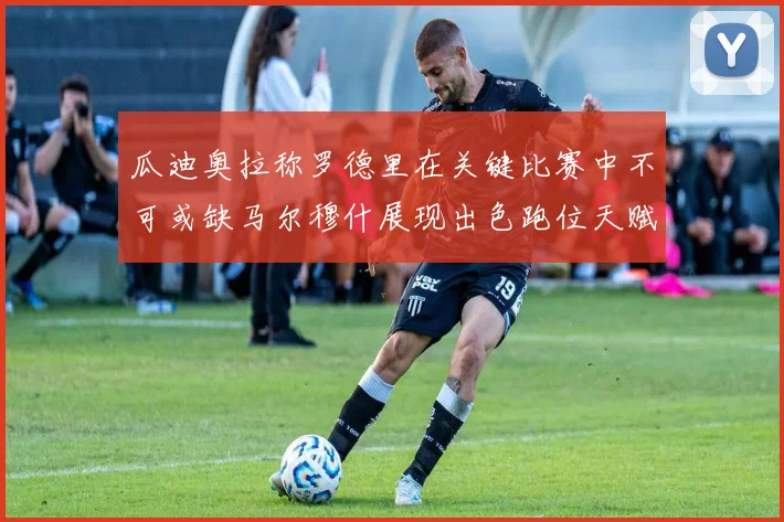 瓜迪奥拉称罗德里在关键比赛中不可或缺马尔穆什展现出色跑位天赋