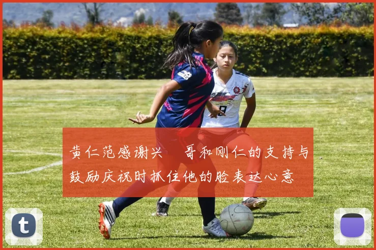 黄仁范感谢兴慜哥和刚仁的支持与鼓励庆祝时抓住他的脸表达心意