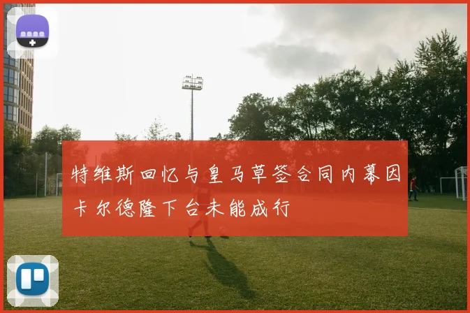 特维斯回忆与皇马草签合同内幕因卡尔德隆下台未能成行