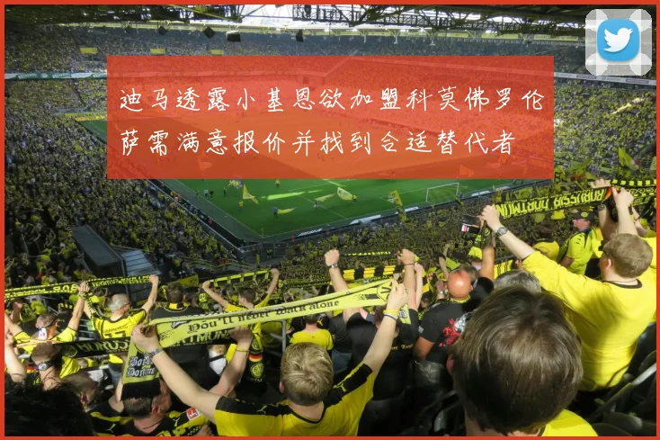 迪马透露小基恩欲加盟科莫佛罗伦萨需满意报价并找到合适替代者