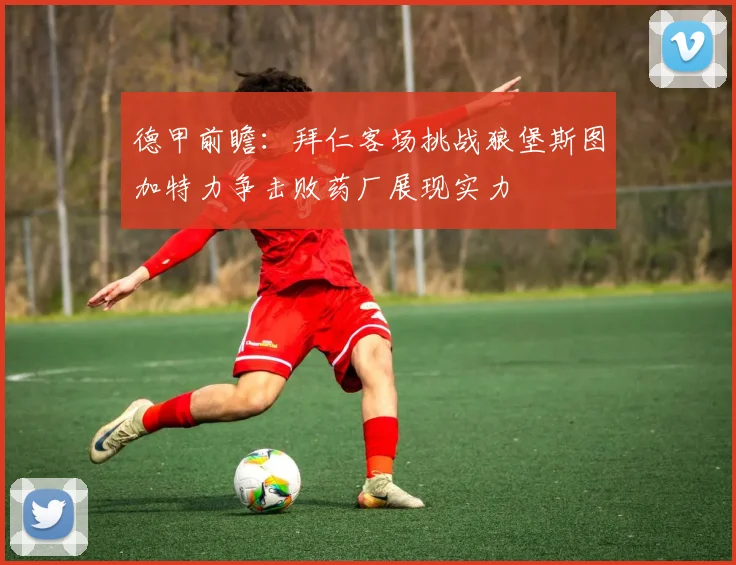 德甲前瞻：拜仁客场挑战狼堡斯图加特力争击败药厂展现实力