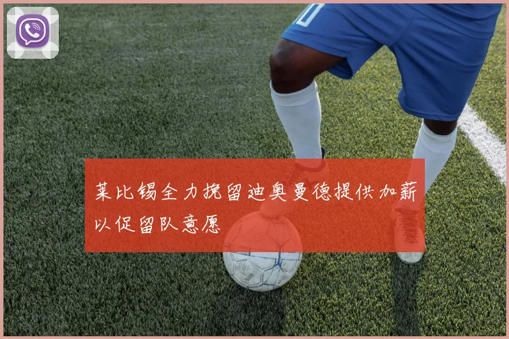 莱比锡全力挽留迪奥曼德提供加薪以促留队意愿